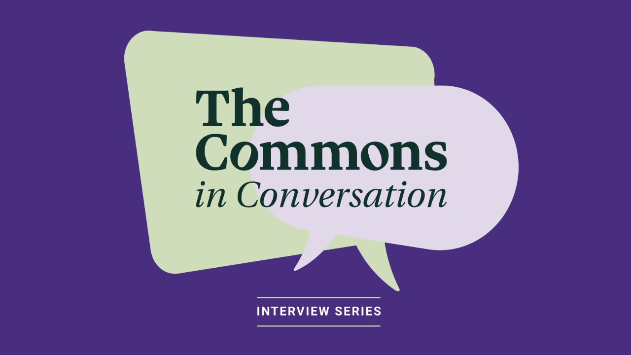 The Commons in Conversation: A Monthly Interview Series