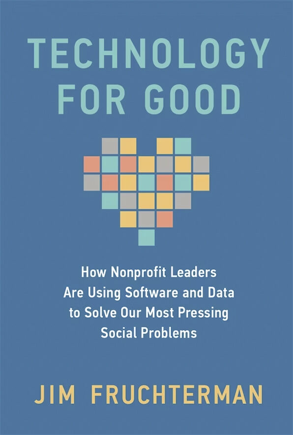 “Technology for Good: How Nonprofit Leaders Are Using Software and Data to Solve Our Most Pressing Social Problems” by Jim Fruchterman
